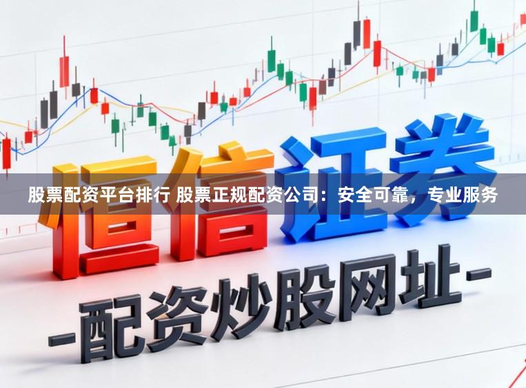 股票配资平台排行 股票正规配资公司:安全可靠,专业服务