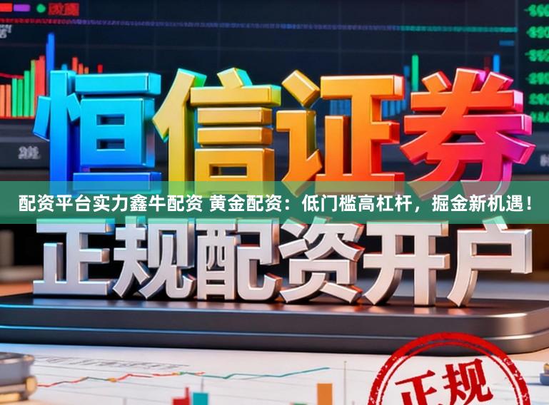 配资平台实力鑫牛配资 黄金配资：低门槛高杠杆，掘金新机遇！