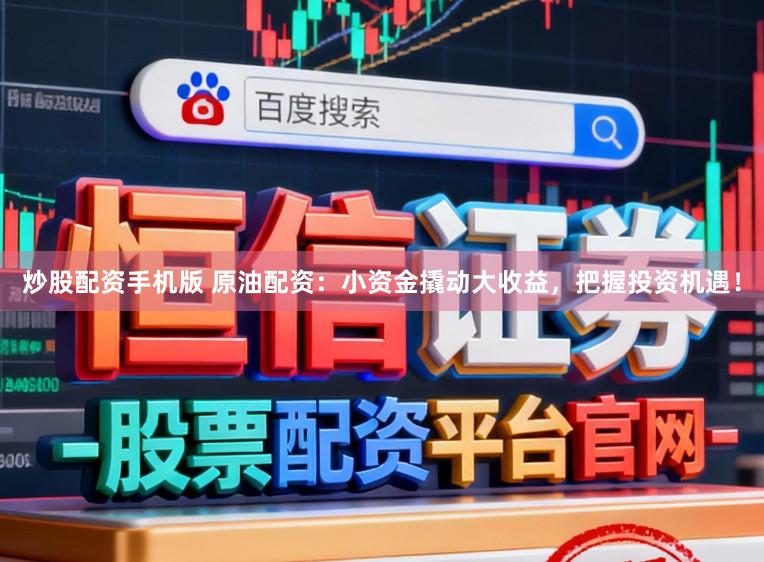 炒股配资手机版 原油配资：小资金撬动大收益，把握投资机遇！