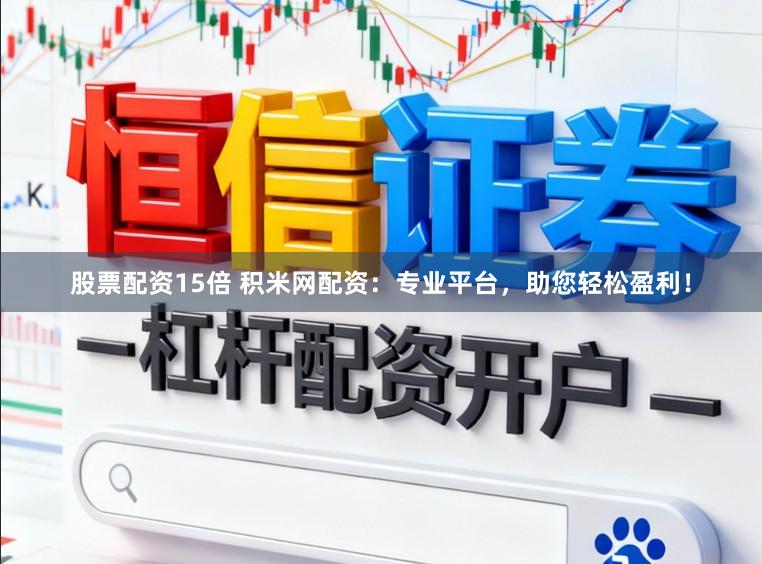 股票配资15倍 积米网配资：专业平台，助您轻松盈利！