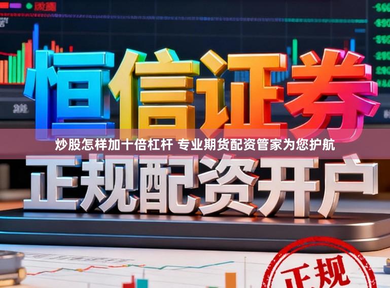 炒股怎样加十倍杠杆 专业期货配资管家为您护航