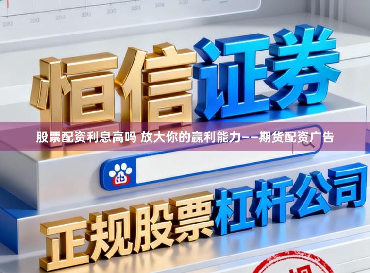 股票配资利息高吗 放大你的赢利能力——期货配资广告