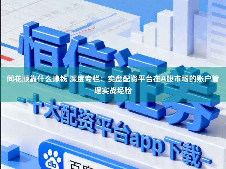 同花顺靠什么赚钱 深度专栏：实盘配资平台在A股市场的账户管理实战经验
