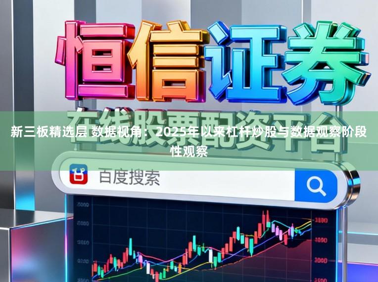 新三板精选层 数据视角：2025年以来杠杆炒股与数据观察阶段性观察