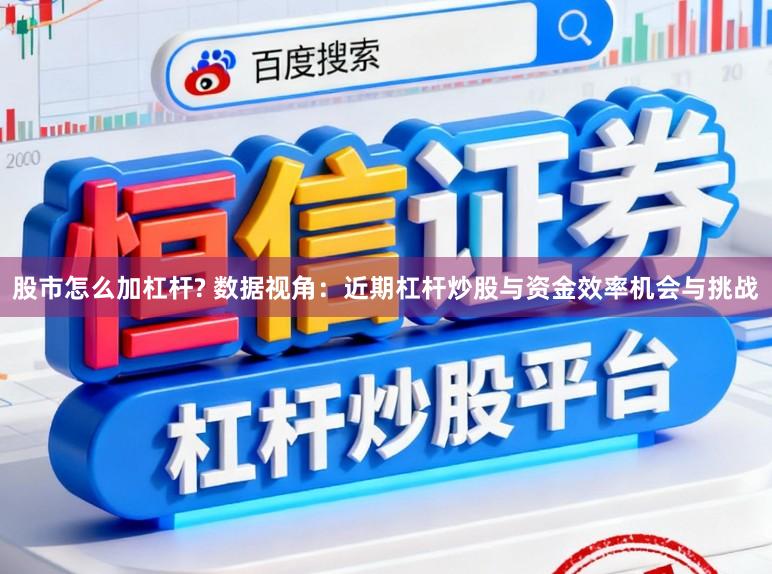 股市怎么加杠杆? 数据视角：近期杠杆炒股与资金效率机会与挑战