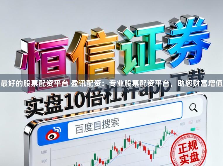 最好的股票配资平台 盈讯配资：专业股票配资平台，助您财富增值