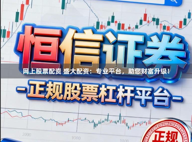 网上股票配资 盛大配资：专业平台，助您财富升级！