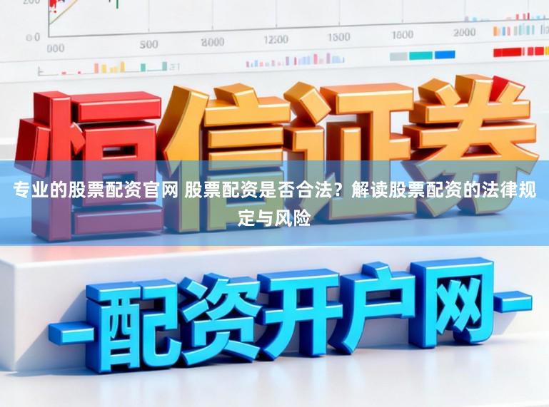 专业的股票配资官网 股票配资是否合法？解读股票配资的法律规定与风险