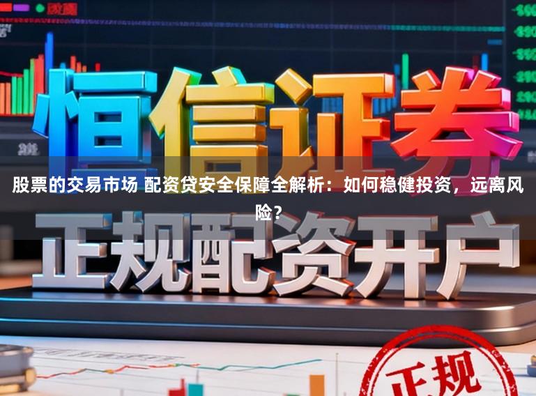 股票的交易市场 配资贷安全保障全解析：如何稳健投资，远离风险？