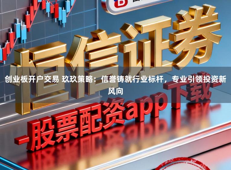 创业板开户交易 玖玖策略：信誉铸就行业标杆，专业引领投资新风向