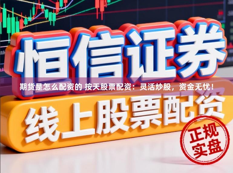 期货是怎么配资的 按天股票配资：灵活炒股，资金无忧！