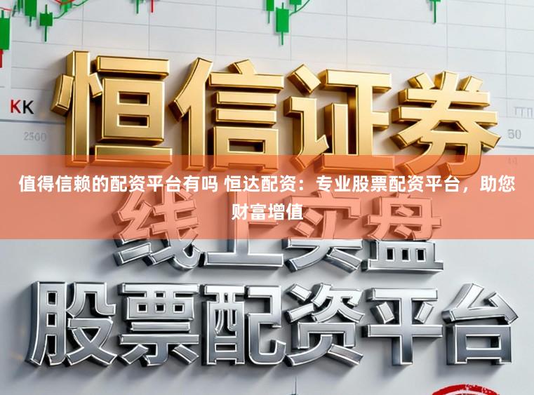 值得信赖的配资平台有吗 恒达配资：专业股票配资平台，助您财富增值