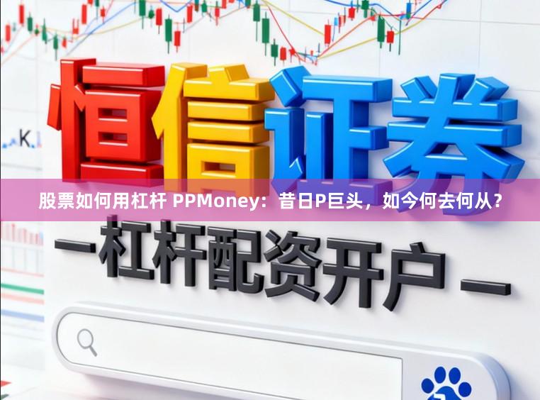 股票如何用杠杆 PPMoney：昔日P巨头，如今何去何从？