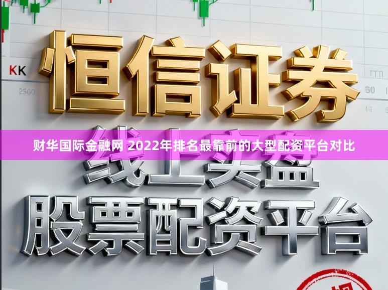 财华国际金融网 2022年排名最靠前的大型配资平台对比