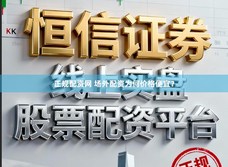 正规配资网 场外配资为何价格便宜？
