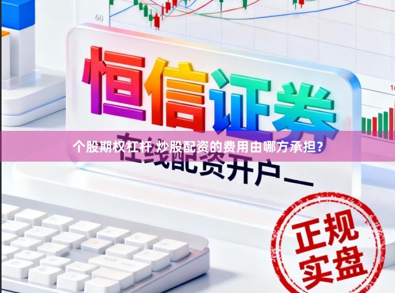 个股期权杠杆 炒股配资的费用由哪方承担？