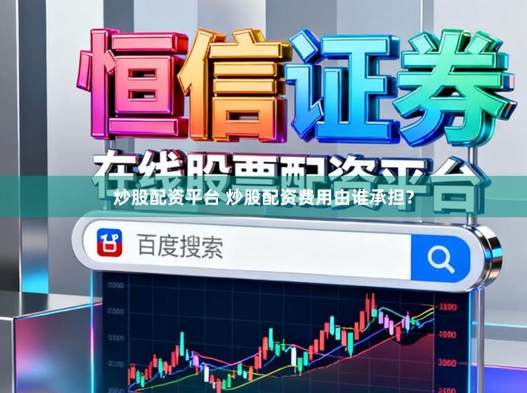 炒股配资平台 炒股配资费用由谁承担？