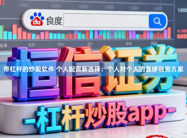 带杠杆的炒股软件 个人配资新选择：个人对个人的直接融资方案