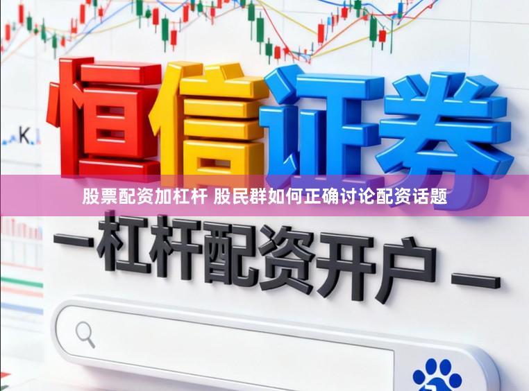股票配资加杠杆 股民群如何正确讨论配资话题