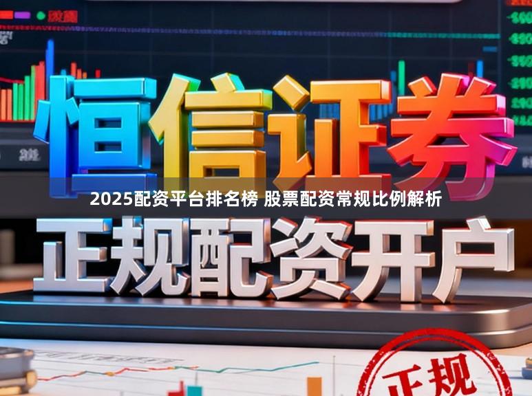 2025配资平台排名榜 股票配资常规比例解析