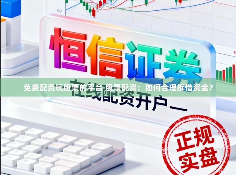 免费配资玩股票的平台 股票配资：如何合理拆借资金？