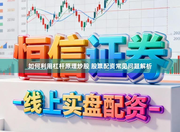 如何利用杠杆原理炒股 股票配资常见问题解析