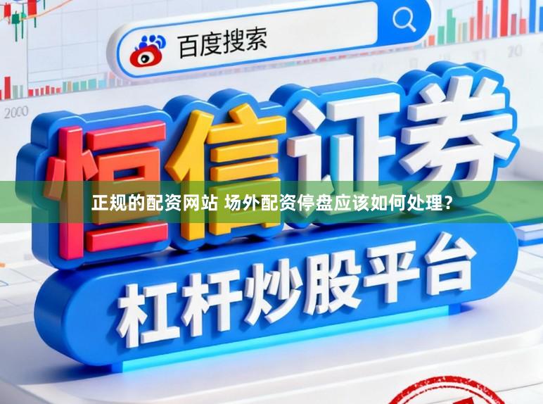 正规的配资网站 场外配资停盘应该如何处理？