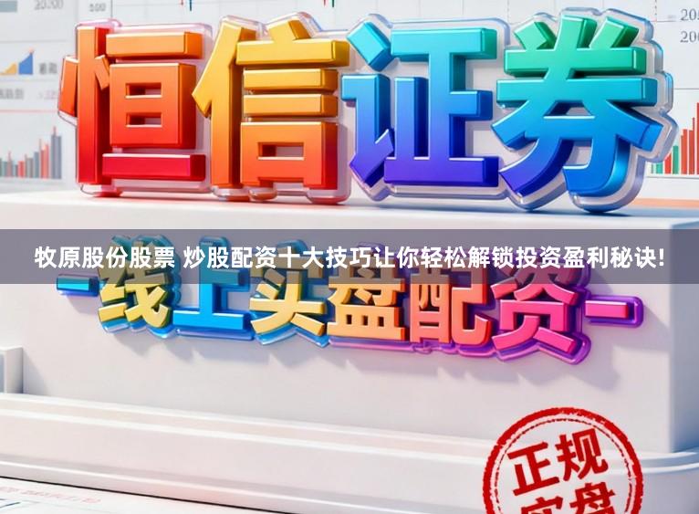 牧原股份股票 炒股配资十大技巧让你轻松解锁投资盈利秘诀!