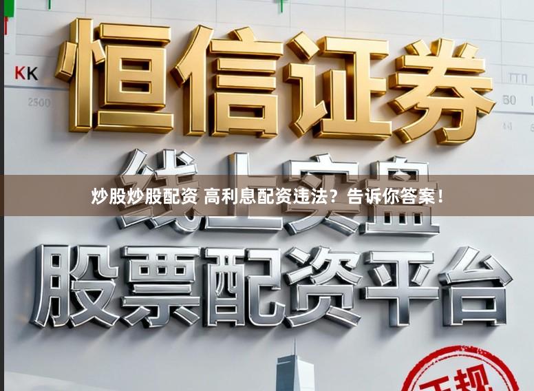 炒股炒股配资 高利息配资违法？告诉你答案！