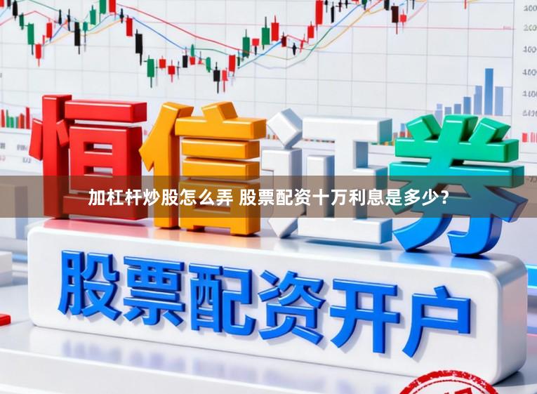 加杠杆炒股怎么弄 股票配资十万利息是多少？