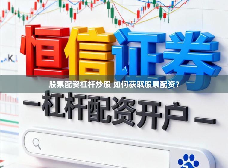 股票配资杠杆炒股 如何获取股票配资？