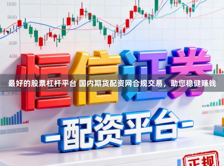 最好的股票杠杆平台 国内期货配资网合规交易，助您稳健赚钱