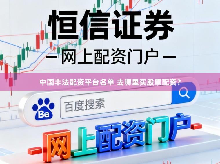 中国非法配资平台名单 去哪里买股票配资？