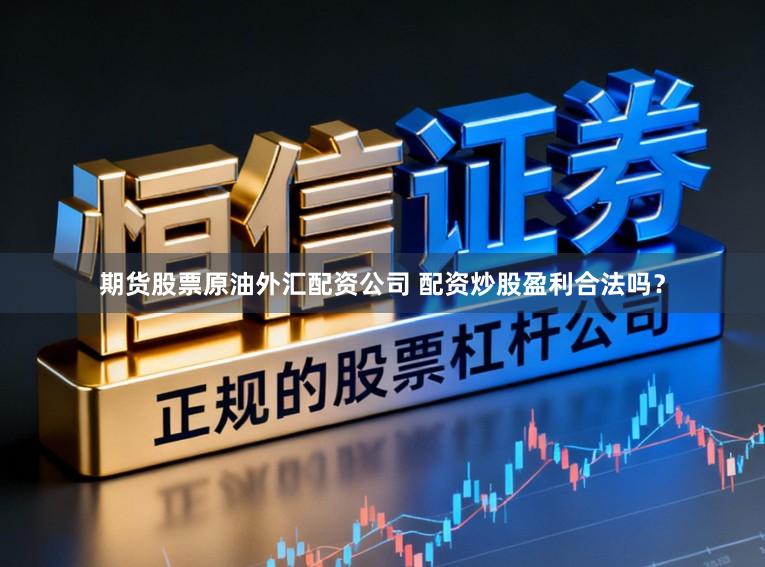 期货股票原油外汇配资公司 配资炒股盈利合法吗？