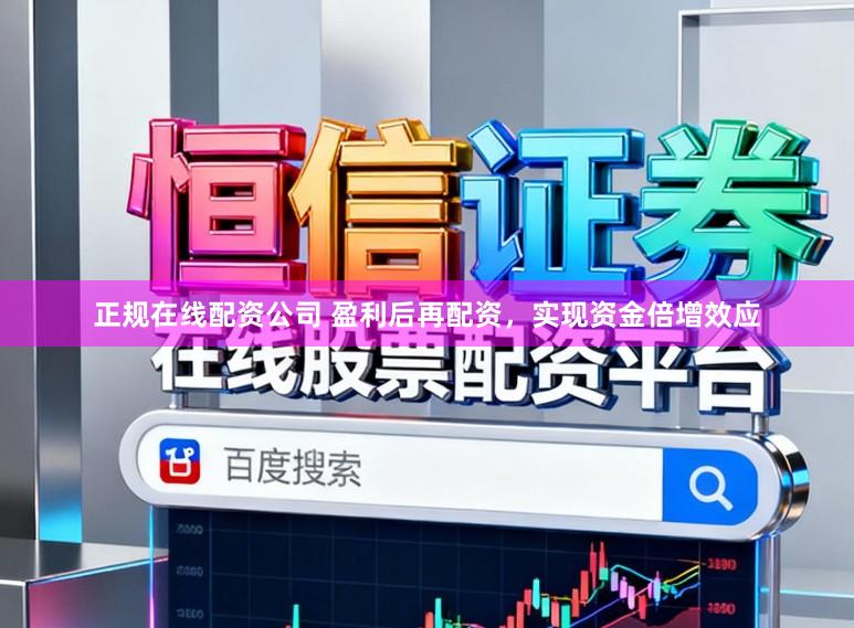 正规在线配资公司 盈利后再配资，实现资金倍增效应