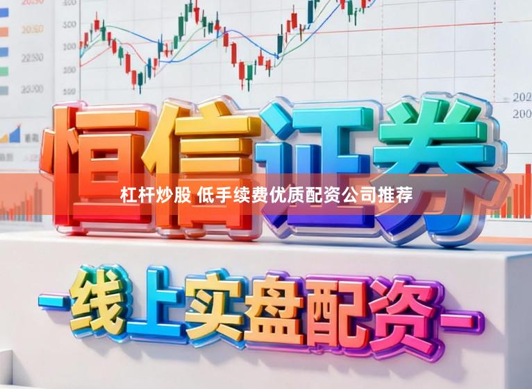 杠杆炒股 低手续费优质配资公司推荐