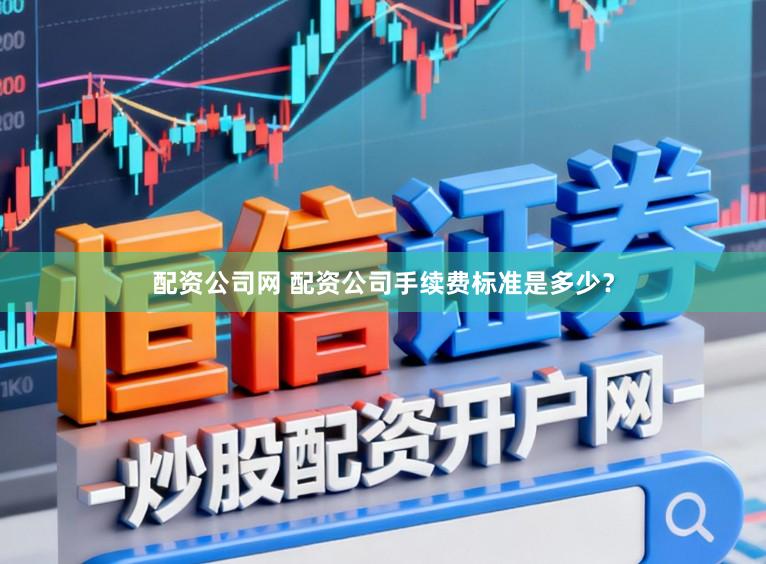 配资公司网 配资公司手续费标准是多少？