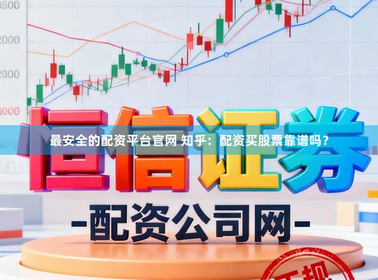最安全的配资平台官网 知乎：配资买股票靠谱吗？