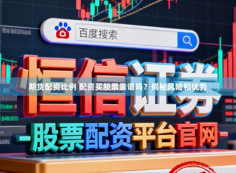 期货配资比例 配资买股票靠谱吗？揭秘风险和优势