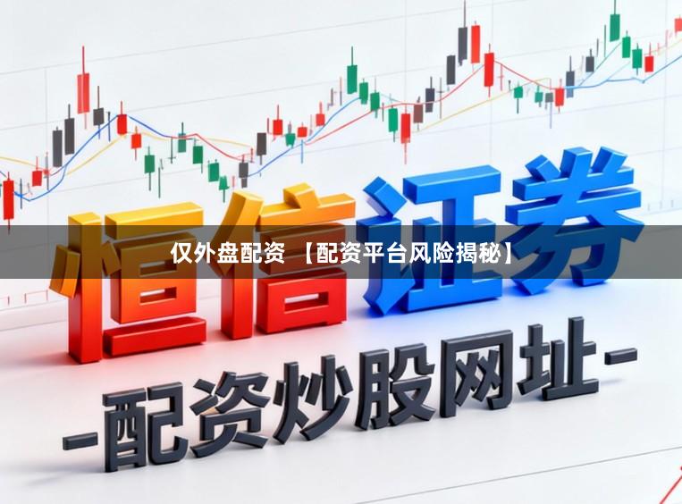 仅外盘配资 【配资平台风险揭秘】