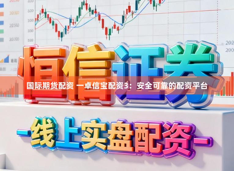 国际期货配资 一卓信宝配资3：安全可靠的配资平台