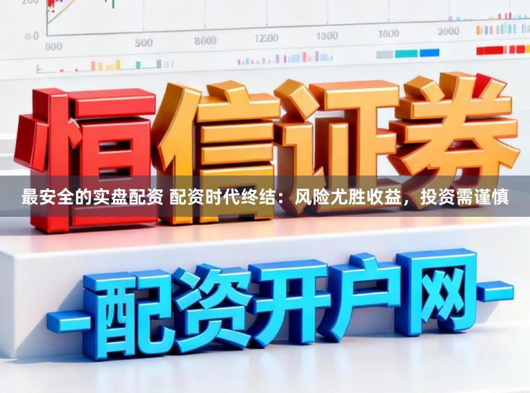 最安全的实盘配资 配资时代终结：风险尤胜收益，投资需谨慎