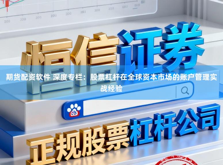 期货配资软件 深度专栏：股票杠杆在全球资本市场的账户管理实战经验