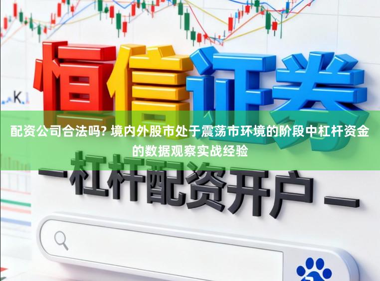 配资公司合法吗? 境内外股市处于震荡市环境的阶段中杠杆资金的数据观察实战经验