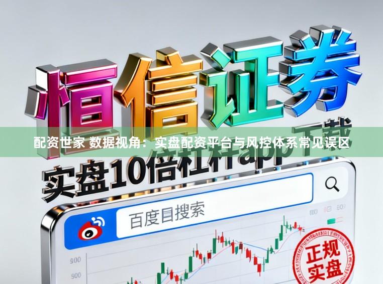 配资世家 数据视角：实盘配资平台与风控体系常见误区