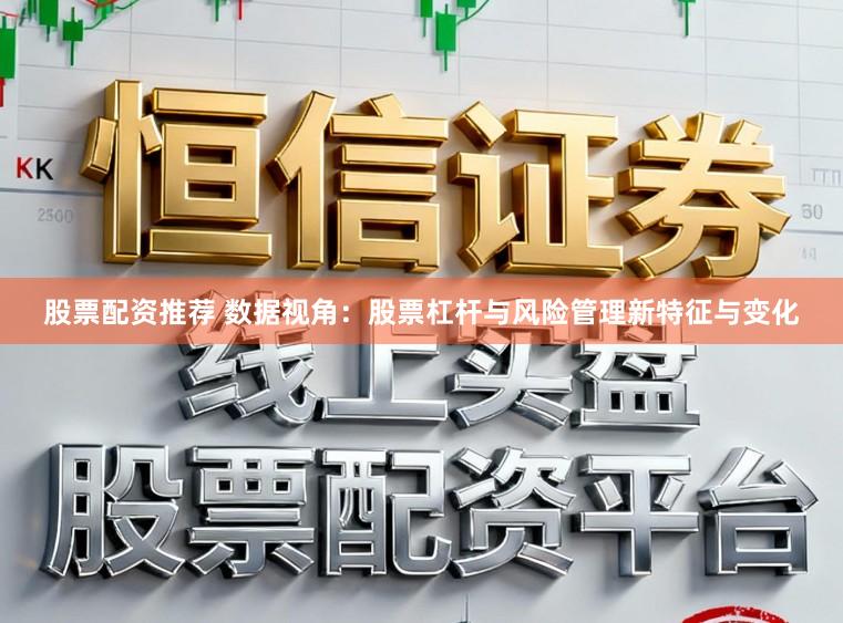 股票配资推荐 数据视角：股票杠杆与风险管理新特征与变化