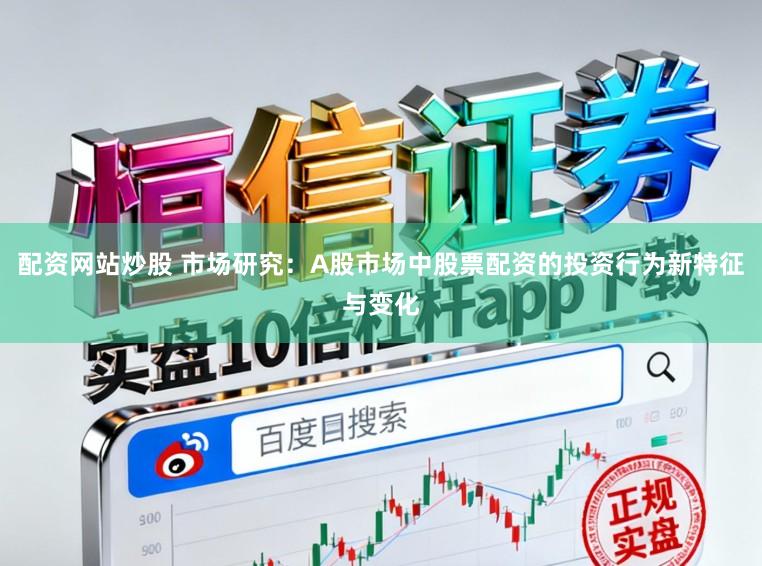 配资网站炒股 市场研究:A股市场中股票配资的投资行为新特征与变化