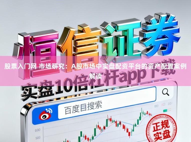 股票入门网 市场研究：A股市场中实盘配资平台的资产配置案例解读