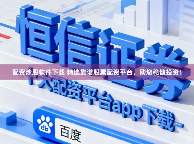 配资炒股软件下载 精选靠谱股票配资平台，助您稳健投资！