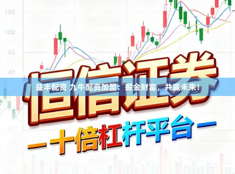 益丰配资 九牛配资加盟：掘金财富，共赢未来！